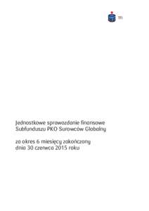 Jednostkowe sprawozdanie finansowe Subfunduszu PKO Surowców Globalny za okres 6 miesięcy zakończony dnia 30 czerwca 2015 roku  JEDNOSTKOWE SPRAWOZDANIE FINANSOWE