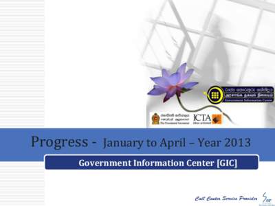 Progress - January to April – Year 2013 Government Information Center [GIC] Contents 1. Call Volume 2. Call Volume Analysis