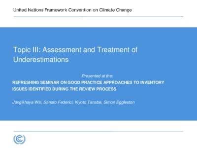 Topic III: Assessment and Treatment of Underestimations Presented at the: REFRESHING SEMINAR ON GOOD PRACTICE APPROACHES TO INVENTORY ISSUES IDENTIFIED DURING THE REVIEW PROCESS Jongikhaya Witi, Sandro Federici, Kiyoto T