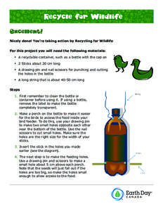 Excellent! Nicely done! You’re taking action by Recycling for Wildlife For this project you will need the following materials: •• A recyclable container, such as a bottle with the cap on •• 2 Sticks about 20 cm