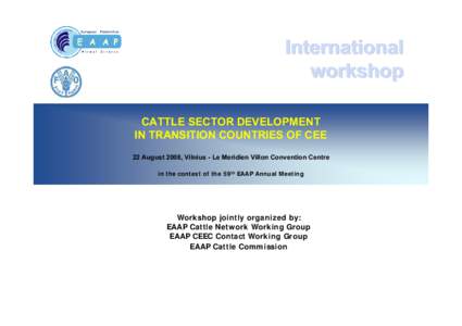 International workshop CATTLE SECTOR DEVELOPMENT IN TRANSITION COUNTRIES OF CEE 22 August 2008, Vilnius - Le Meridien Villon Convention Centre in the context of the 59th EAAP Annual Meeting