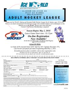 A—OVER 30—OVER 40 PLAY 13 GAMES AND PLAYOFFS! ADULT HOCKEY LEAGUE Come join Ice World’s Spring and Summer Adult Hockey League for all skaters, ages 18 & over.