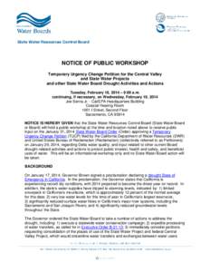 NOTICE OF PUBLIC WORKSHOP Temporary Urgency Change Petition for the Central Valley and State Water Projects and other State Water Board Drought Activities and Actions Tuesday, February 18, 2014 – 9:00 a.m. continuing, 