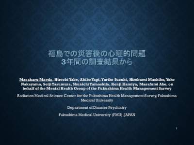 福島での災害後の心理的問題 3年間の調査結果から Masaharu Maeda, Hirooki Yabe, Akiko Yagi, Yuriko Suzuki, Hirobumi Mashiko, Yoko Nakayama, Seiji Yasumura, Shunichi Yamashita, Kenji Kamiya, Masafumi Ab