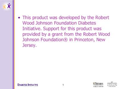 •  This product was developed by the Robert  Wood Johnson Foundation Diabetes  Initiative. Support for this product was  provided by a grant from the Robert Wood  Johnson Foundation® in Pr