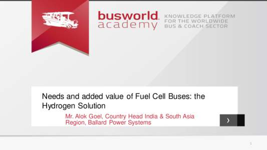 Needs and added value of Fuel Cell Buses: the Hydrogen Solution Mr. Alok Goel, Country Head India & South Asia Region, Ballard Power Systems  ›