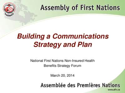 Building a Communications Strategy and Plan National First Nations Non-Insured Health Benefits Strategy Forum March 20, 2014