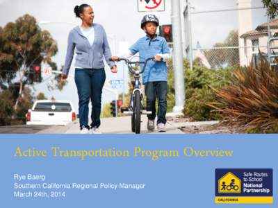 Active Transportation Program Overview Rye Baerg Southern California Regional Policy Manager March 24th, 2014  What is the ATP?