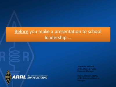 Before you make a presentation to school leadership … Allen Pitts, W1AGP ARRL Media & Public Relations Manager