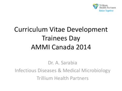 Curriculum Vitae Development Trainees Day AMMI Canada 2014 Dr. A. Sarabia Infectious Diseases & Medical Microbiology Trillium Health Partners