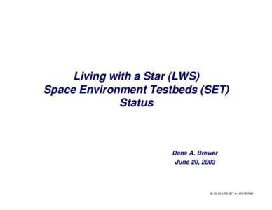 Living with a Star (LWS) Space Environment Testbeds (SET) Status Dana A. Brewer June 20, 2003