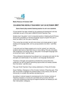 Media Release 24 October[removed]CELEBRATING WORLD TEACHERS’ DAY 26 OCTOBER 2007 Game based play assists Geelong teacher to win over students A local teacher has been praised for the professional development she has unde