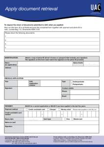 Apply document retrieval  To request the return of documents submitted to UAC when you applied: Print out this form, fill in all fields and post the completed form together with payment and photo ID to UAC, Locked Bag 11