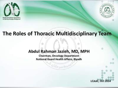 The Roles of Thoracic Multidisciplinary Team Abdul Rahman Jazieh, MD, MPH Chairman, Oncology Department National Guard Health Affairs, Riyadh  LCAAC, Oct 2014