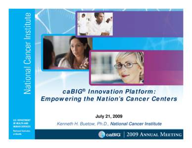 caBIG® Innovation Platform: Empowering the Nation’s Cancer Centers July 21, 2009 Kenneth H. Buetow, Ph.D., National Cancer Institute  The Cancer Community Seeks To*…