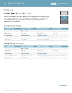 AD SPECIFICATIONS Site Served Video Plus: Static End Card Video Plus includes a full screen video that plays instantly. A SKIP button to skip the video to reveal a static end card appears at the 7.5 sec mark. The video