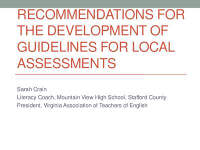 RECOMMENDATIONS FOR THE DEVELOPMENT OF GUIDELINES FOR LOCAL ASSESSMENTS Sarah Crain Literacy Coach, Mountain View High School, Stafford County