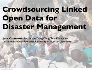 Crowdsourcing Linked Open Data for Disaster Management Jens Ortmann, Minu Limbu, Dong Wang, Tomi Kauppinen (Institute for Geoinformatics, University of Münster, Germany)