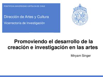 PONTIFICIA UNIVERSIDAD CATÓLICA DE CHILE  Dirección de Artes y Cultura Vicerrectoría de Investigación  Promoviendo el desarrollo de la