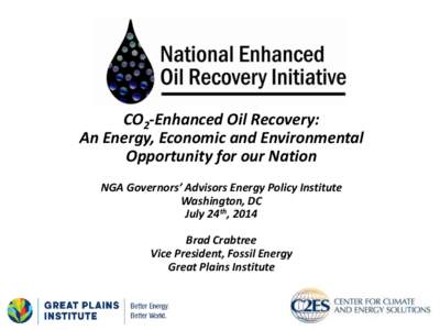 CO2-Enhanced Oil Recovery: An Energy, Economic and Environmental Opportunity for our Nation NGA Governors’ Advisors Energy Policy Institute Washington, DC July 24th, 2014