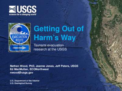 Getting Out of Harm’s Way Tsunami evacuation research at the USGS  Nathan Wood, PhD, Jeanne Jones, Jeff Peters, USGS