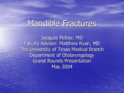 Mandible Fractures Jacques Peltier, MD Faculty Advisor: Matthew Ryan, MD The University of Texas Medical Branch Department of Otolaryngology Grand Rounds Presentation