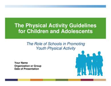 The Physical Activity Guidelines for Children and Adolescents The Role of Schools in Promoting Youth Physical Activity  Your Name
