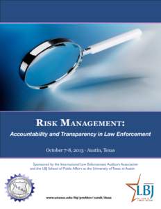 Risk Management: Accountability and Transparency in Law Enforcement October 7-8, 2013 · Austin, Texas Sponsored by the International Law Enforcement Auditors Association and the LBJ School of Public Affairs at the Unive