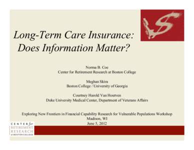 Long-Term Care Insurance: Does Information Matter? Norma B. Coe Center for Retirement Research at Boston College Meghan Skira Boston College / University of Georgia