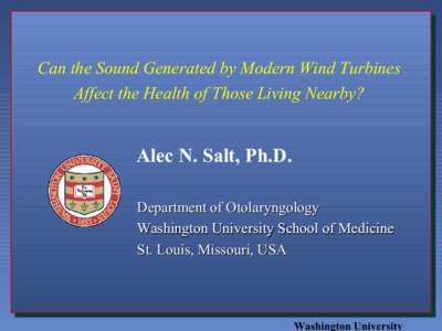 Can the Sound Generated by Modern Wind Turbines Affect the Health of Those Living Nearby? Alec N. Salt, Ph.D. Department of Otolaryngology Washington University School of Medicine