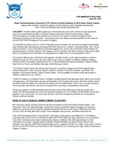 FOR IMMEDIATE RELEASE: June 25, 2014 Shaw Communications Commits $1.275 million to Charity Partners of 2014 Shaw Charity Classic Calgary kids’ charities YouthLink Calgary and Hull Services lead charitable beneficiaries
