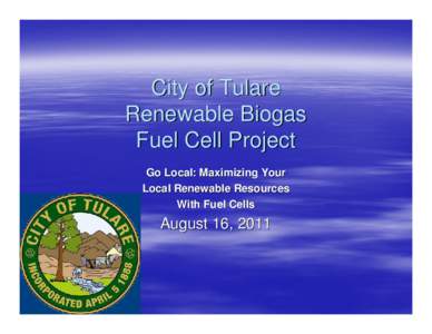 City of Tulare Renewable Biogas Fuel Cell Project Go Local: Maximizing Your Local Renewable Resources With Fuel Cells