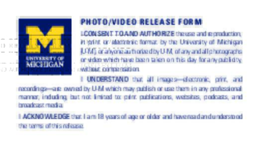 PHOTO/V IDEO RE L E ASE F ORM I CONSENT TO AND AUTHORIZE the use and reproduction, in print or electronic format by the University of Michigan (U-M), or anyone authorized by U-M, of any and all photographs or video which