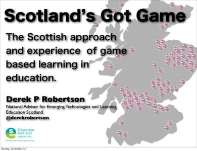 Scotland s Got Game The Scottish approach and experience of game based learning in education. Derek P Robertson