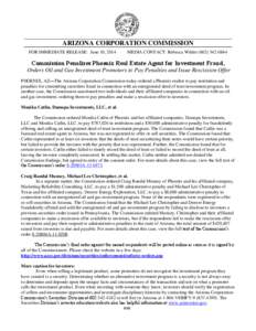 ARIZONA CORPORATION COMMISSION FOR IMMEDIATE RELEASE: June 10, 2014 MEDIA CONTACT: Rebecca Wilder[removed]Commission Penalizes Phoenix Real Estate Agent for Investment Fraud,