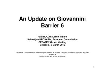 An Update on Giovannini Barrier 6  Paul BODART, BNY Mellon Sebastijan HROVATIN, European Commission CESAME2 Group Meeting Brussels, 8 June[removed]Disclaimer: This presentation reflects only the views of its authors. It m