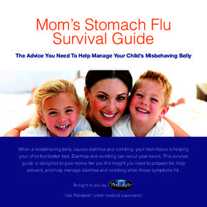 Mom’s Stomach Flu Survival Guide The Advice You Need To Help Manage Your Child’s Misbehaving Belly When a misbehaving belly causes diarrhea and vomiting, your main focus is helping your child feel better fast. Diarrh