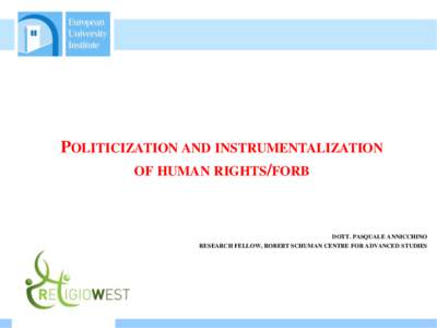 POLITICIZATION AND INSTRUMENTALIZATION OF HUMAN RIGHTS/FORB DOTT. PASQUALE ANNICCHINO RESEARCH FELLOW, ROBERT SCHUMAN CENTRE FOR ADVANCED STUDIES