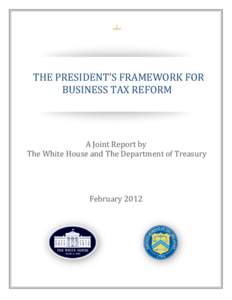 THE PRESIDENT’S FRAMEWORK FOR BUSINESS TAX REFORM A Joint Report by The White House and The Department of Treasury February 2012