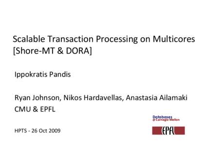 Scalable Transaction Processing on Multicores [Shore-MT & DORA] Ippokratis Pandis Ryan Johnson, Nikos Hardavellas, Anastasia Ailamaki CMU & EPFL Databases