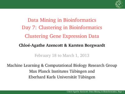 Data Mining in Bioinformatics Day 7: Clustering in Bioinformatics Clustering Gene Expression Data Chloé-Agathe Azencott & Karsten Borgwardt February 18 to March 1, 2013 Machine Learning & Computational Biology Research 