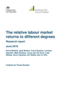 The relative labour market returns to different degrees Research report June 2018 Chris Belfield, Jack Britton, Franz Buscha, Lorraine Dearden, Matt Dickson, Laura van der Erve, Luke