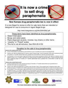 It is now a crime to sell drug paraphernalia New Kansas drug paraphernalia law is now in effect It is now illegal for stores to offer for sale items that are intended or designed for use to consume or ingest illegal drug