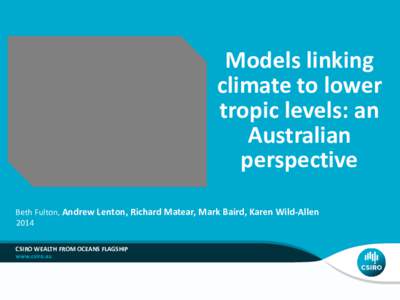 Models linking climate to lower tropic levels: an Australian perspective Beth Fulton, Andrew Lenton, Richard Matear, Mark Baird, Karen Wild-Allen