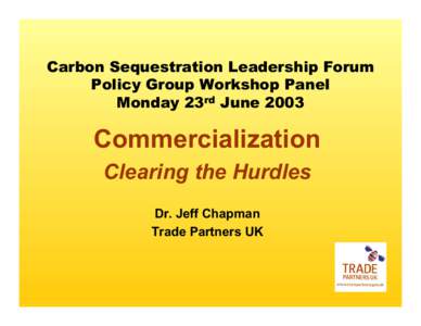 Carbon Sequestration Leadership Forum Policy Group Workshop Panel Monday 23rd June 2003 Commercialization Clearing the Hurdles