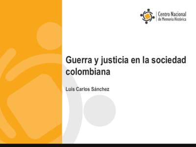 Guerra y justicia en la sociedad colombiana Luis Carlos Sánchez Algunas tesis básicas •  Entre las exigencias de justicia y la eficacia del