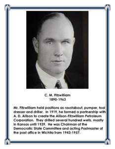 C. M. Fitzwilliam[removed]Mr. Fitzwilliam held positions as roustabout, pumper, tool dresser and driller. In 1919, he formed a partnership with A. D. Allison to create the Allison-Fitzwilliam Petroleum Corporation. The