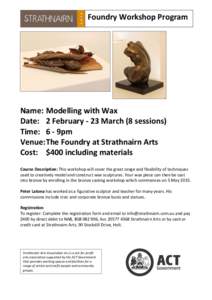 Foundry Workshop Program  Name: Modelling with Wax Date: 2 February - 23 March (8 sessions) Time: 6 - 9pm Venue: The Foundry at Strathnairn Arts