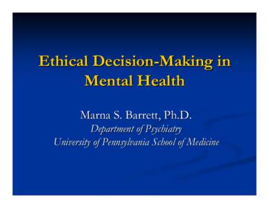 Ethical Decision-Making in Mental Health Marna S. Barrett, Ph.D. Department of Psychiatry University of Pennsylvania School of Medicine