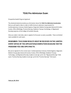 TEAS Pre-Admission Exam Prospective Health Program Applicant: The attached material provides you information about the TEAS Pre-Admission Examination that you will need to take in order to fulfill minimum admission requi